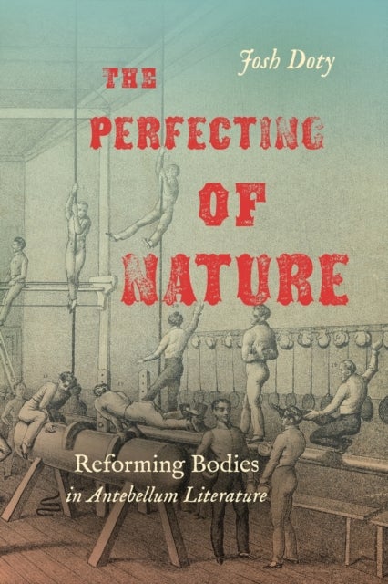 The Perfecting of Nature - Reforming Bodies in Antebellum Literature