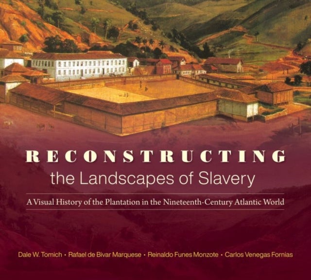 Reconstructing the Landscapes of Slavery - A Visual History of the Plantation in the Nineteenth-Century Atlantic World