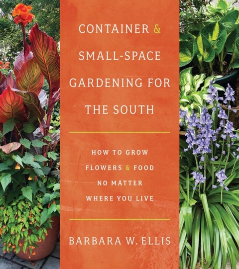 Container and Small-Space Gardening for the South - How to Grow Flowers and Food No Matter Where You Live