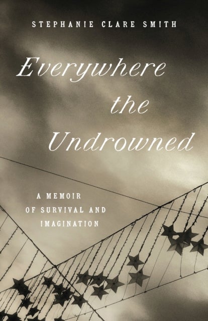 Everywhere the Undrowned - A Memoir of Survival and Imagination