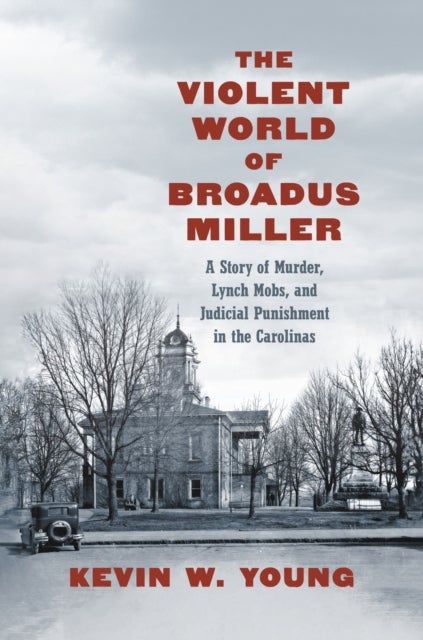 The Violent World of Broadus Miller - A Story of Murder, Lynch Mobs, and Judicial Punishment in the Carolinas