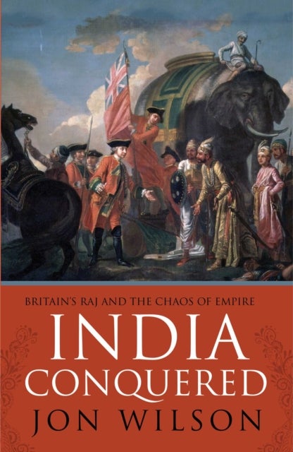 India Conquered - Britain's Raj and the Chaos of Empire