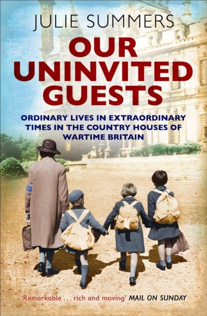 Our Uninvited Guests - Ordinary Lives in Extraordinary Times in the Country Houses of Wartime Britain