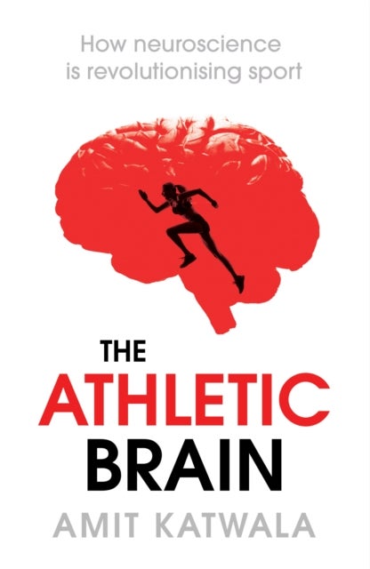The Athletic Brain - How Neuroscience is Revolutionising Sport and Can Help You Perform Better