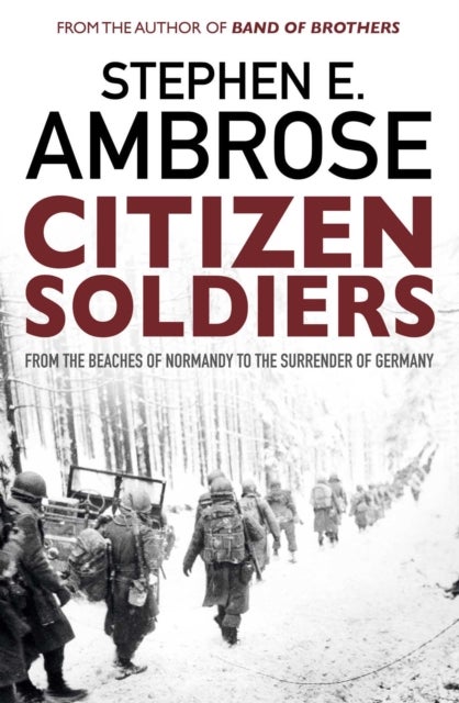 Citizen Soldiers - From The Normandy Beaches To The Surrender Of Germany