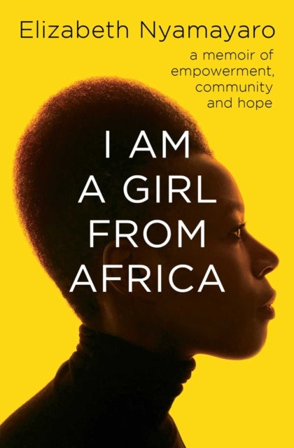 I Am A Girl From Africa - A memoir of empowerment, community and hope