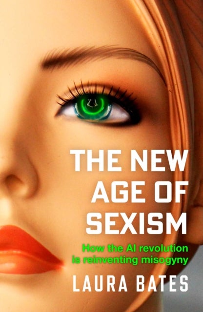 The New Age of Sexism - How the AI Revolution is Reinventing Misogyny