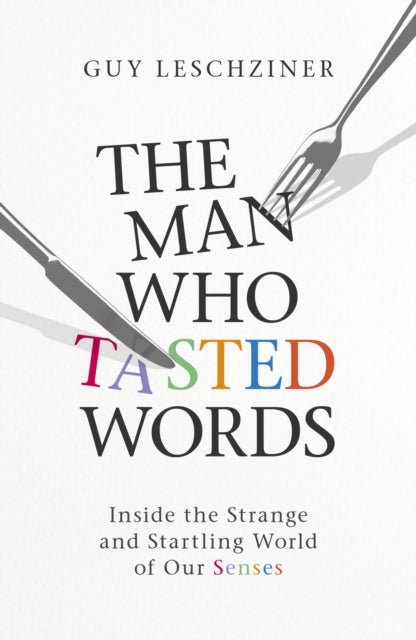 The Man Who Tasted Words - Inside the Strange and Startling World of Our Senses