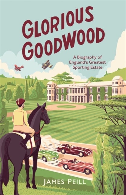 Glorious Goodwood - A Biography of England's Greatest Sporting Estate