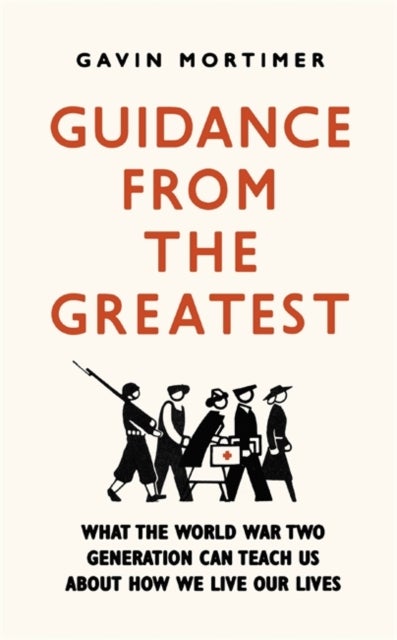 Guidance from the Greatest - What the World War Two generation can teach us about how we live our lives