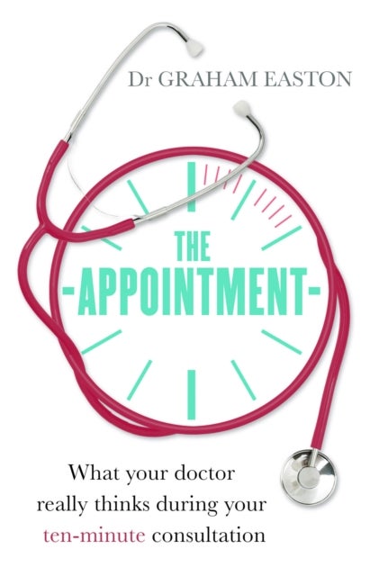 The Appointment - What Your Doctor Really Thinks During Your Ten-Minute Consultation