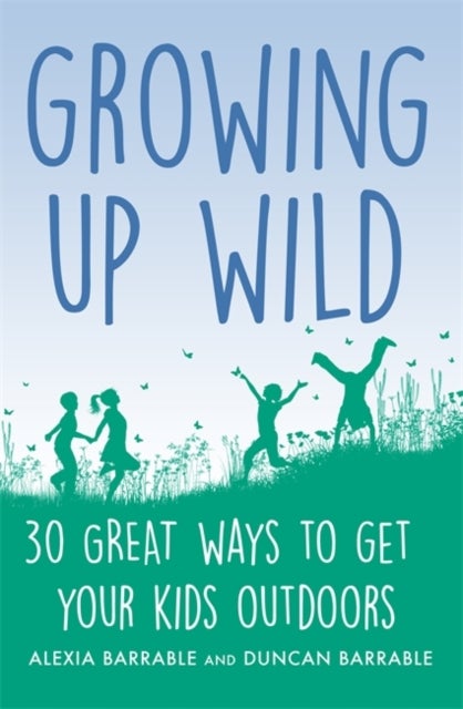 Growing up Wild - 30 Great Ways to Get Your Kids Outdoors