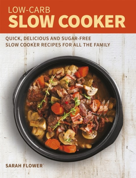 Low-Carb Slow Cooker - Quick, Delicious and Sugar-Free Slow Cooker Recipes for All the Family