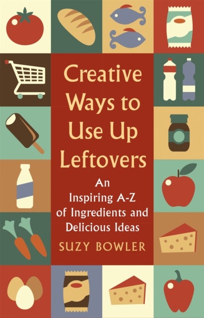 Creative Ways to Use Up Leftovers - An Inspiring A ¿ Z of Ingredients and Delicious Ideas