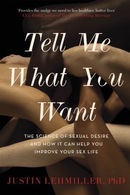 Tell Me What You Want - The Science of Sexual Desire and How it Can Help You Improve Your Sex Life