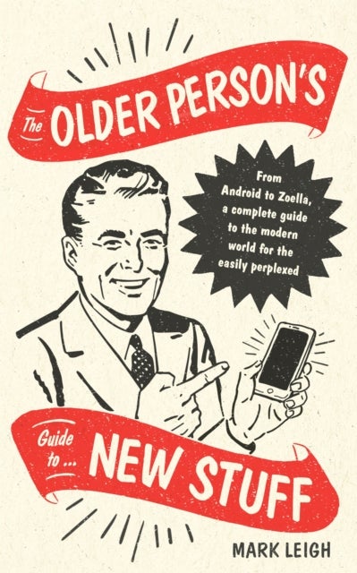 The Older Person's Guide to New Stuff - From Android to Zoella, a complete guide to the modern world for the easily perplexed