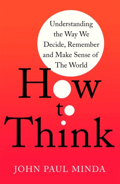 How To Think - Understanding the Way We Decide, Remember and Make Sense of the World