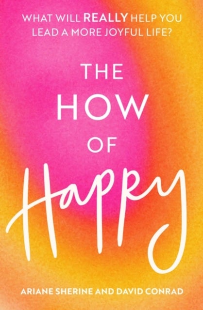 The How of Happy - What will REALLY help you lead a more joyful life?