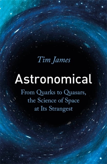 Astronomical - From Quarks to Quasars, the Science of Space at its Strangest