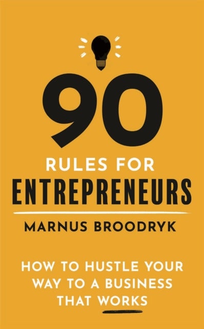90 Rules for Entrepreneurs - How to Hustle Your Way to a Business That Works