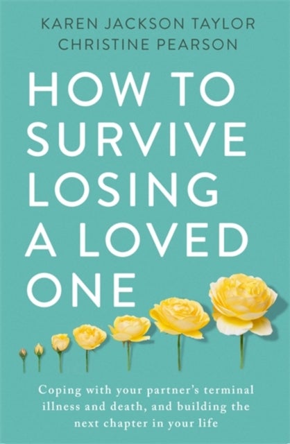 How to Survive Losing a Loved One - A Practical Guide to Coping with Your Partner's Terminal Illness and Death, and Building the Next Ch