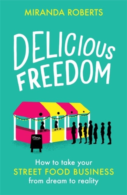 Delicious Freedom - How to Take Your Street Food Business from Dream to Reality