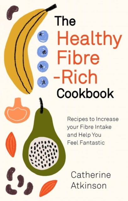 The Healthy Fibre-rich Cookbook - Recipes to Increase Your Fibre Intake and Help You Feel Fantastic