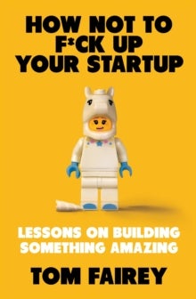 How Not to Mess Up Your Startup - Lessons on Building Something Amazing