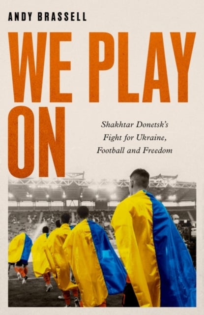 We Play On - Shakhtar Donetsk¿s Fight for Ukraine, Football and Freedom