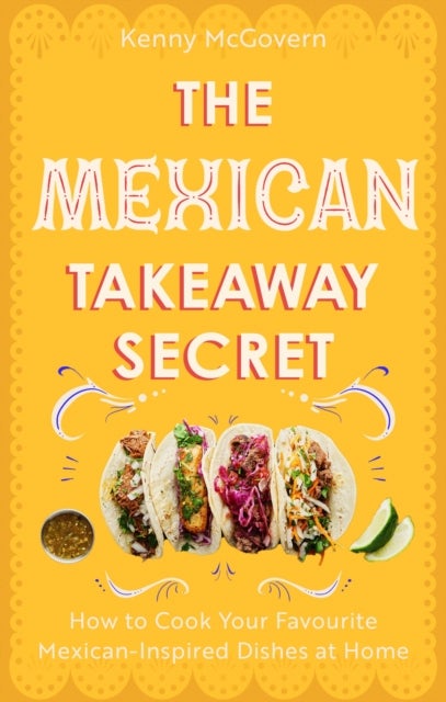 The Mexican Takeaway Secret - How to Cook Your Favourite Mexican-Inspired Dishes at Home
