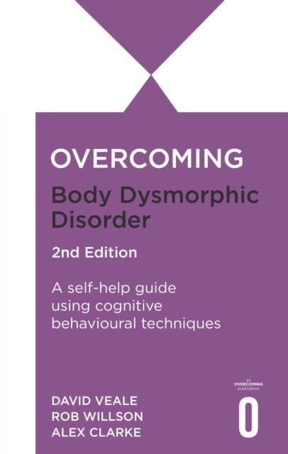 Overcoming Body Image Problems Including Body Dysmorphic Disorder 2nd Edition - A self-help guide using cognitive behavioural techniques