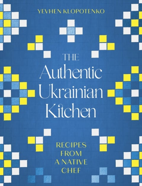 The Authentic Ukrainian Kitchen - Recipes from a Native Chef