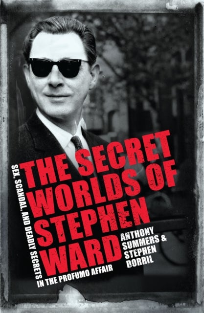 The Secret Worlds of Stephen Ward - Sex, Scandal and Deadly Secrets in the Profumo Affair