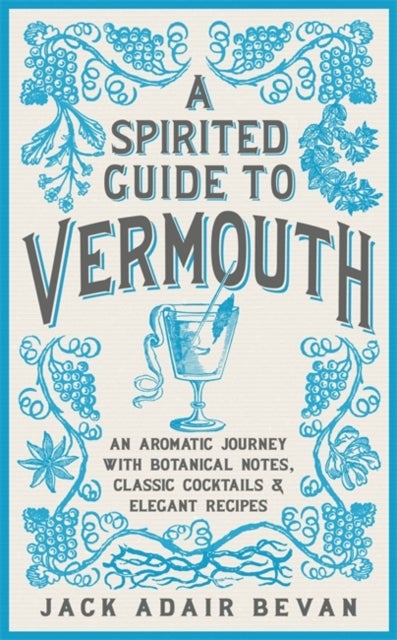 A Spirited Guide to Vermouth - An aromatic journey with botanical notes, classic cocktails and elegant recipes