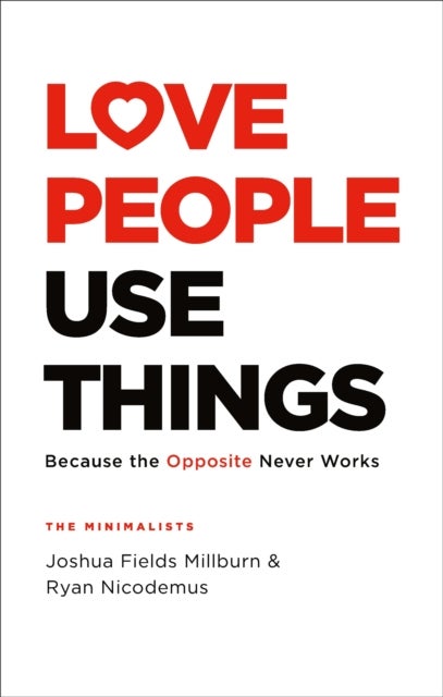 Love People, Use Things - Because the Opposite Never Works : 'This is a book about how to live more deeply and more fully' Jay