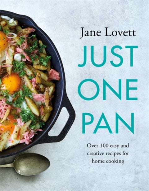 Just One Pan - Over 100 easy and creative recipes for home cooking: 'Truly delicious. Ten stars' India Knight