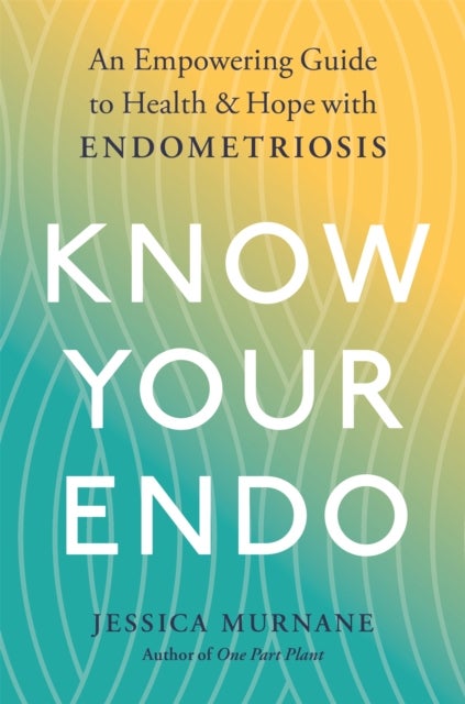 Know Your Endo - An Empowering Guide to Health and Hope With Endometriosis