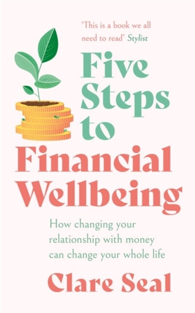 Five Steps to Financial Wellbeing - How changing your relationship with money can change your whole life