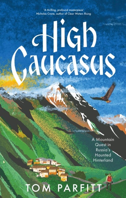 High Caucasus - A Mountain Quest in Russia's Haunted Hinterland