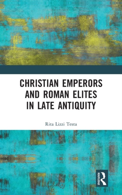 Bilde av Christian Emperors And Roman Elites In Late Antiquity Av Rita Lizzi (university Of Perugia Italy.) Testa