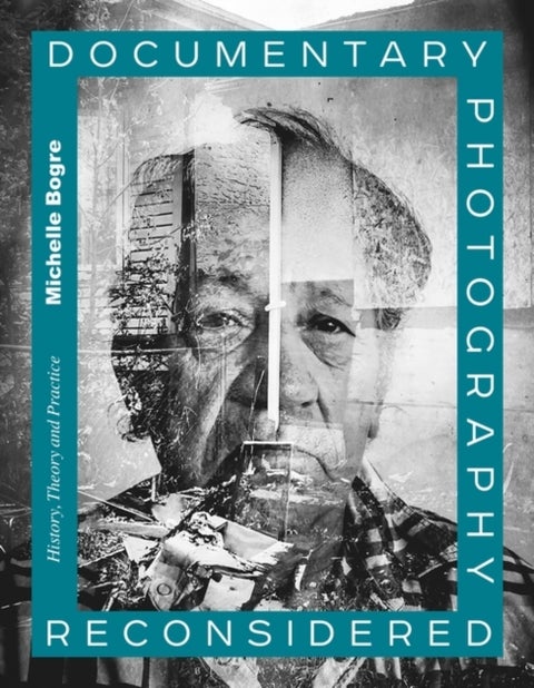 Documentary Photography Reconsidered - History, Theory and Practice