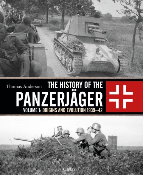 The History of the Panzerjager - Volume 1: Origins and Evolution 1939-42