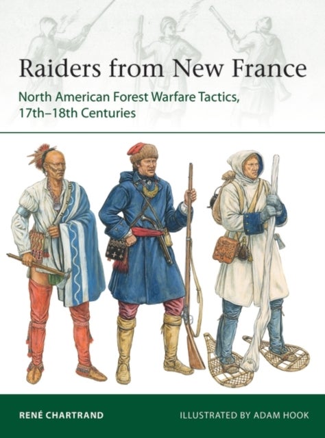 Raiders from New France - North American Forest Warfare Tactics, 17th¿18th Centuries