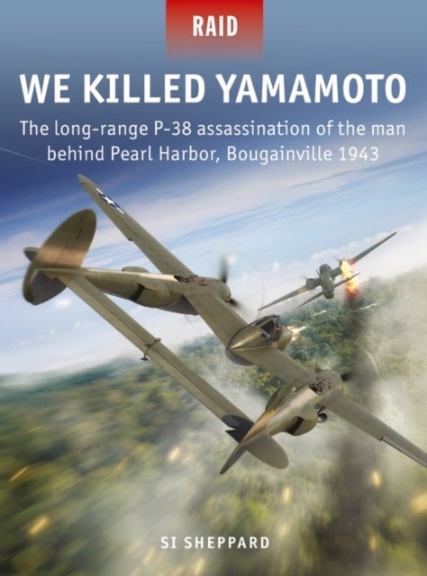 We Killed Yamamoto - The long-range P-38 assassination of the man behind Pearl Harbor, Bougainville 1943