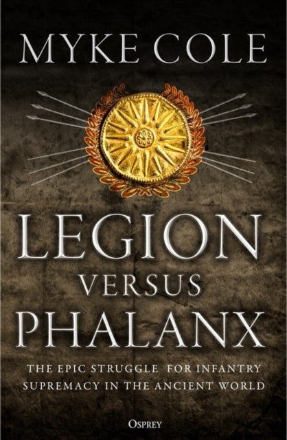 Legion versus Phalanx - The Epic Struggle for Infantry Supremacy in the Ancient World
