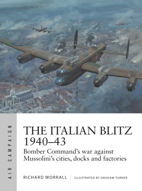 The Italian Blitz 1940-43 - Bomber Command's war against Mussolini's cities, docks and factories