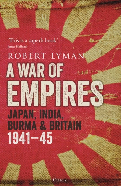 A War of Empires - Japan, India, Burma & Britain: 1941-45