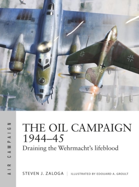 The Oil Campaign 1944-45 - Draining the Wehrmacht's lifeblood