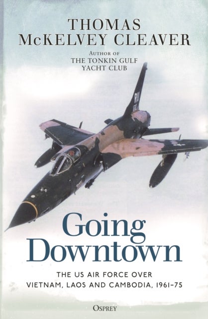 Going Downtown - The US Air Force over Vietnam, Laos and Cambodia, 1961-75