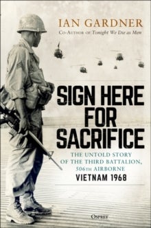 Sign Here for Sacrifice - The Untold Story of the Third Battalion, 506th Airborne, Vietnam 1968